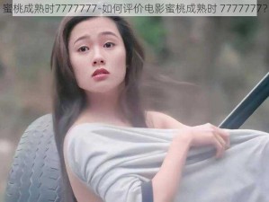 蜜桃成熟时7777777-如何评价电影蜜桃成熟时 7777777？