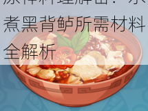 原神料理解密：水煮黑背鲈所需材料全解析