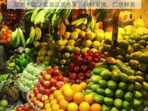 亚洲 1 区 2 区高品质水果，新鲜采摘，口感鲜美