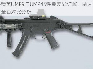 和平精英UMP9与UMP45性能差异详解：两大冲锋枪的全面对比分析