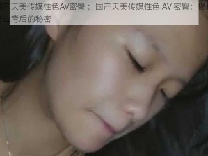 国产天美传媒性色AV密臀 ：国产天美传媒性色 AV 密臀：揭秘行业背后的秘密