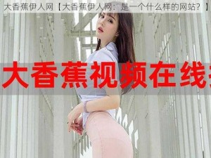 大香蕉伊人网【大香蕉伊人网：是一个什么样的网站？】