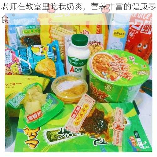 老师在教室里吃我奶爽，营养丰富的健康零食