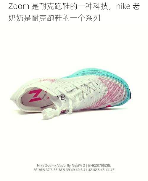 Zoom 是耐克跑鞋的一种科技，nike 老奶奶是耐克跑鞋的一个系列