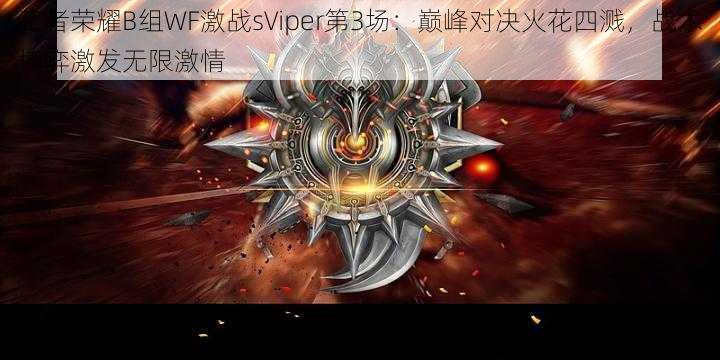 王者荣耀B组WF激战sViper第3场：巅峰对决火花四溅，战术博弈激发无限激情