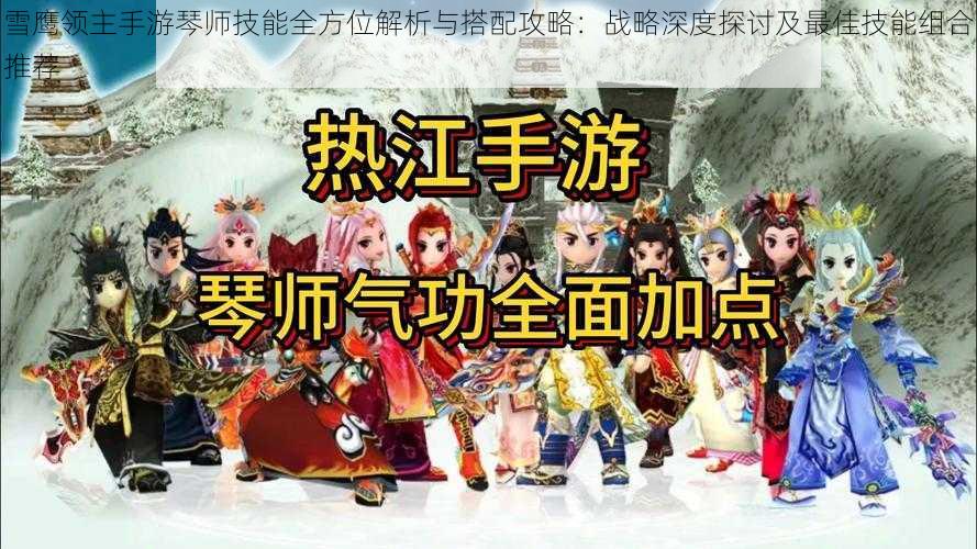 雪鹰领主手游琴师技能全方位解析与搭配攻略：战略深度探讨及最佳技能组合推荐