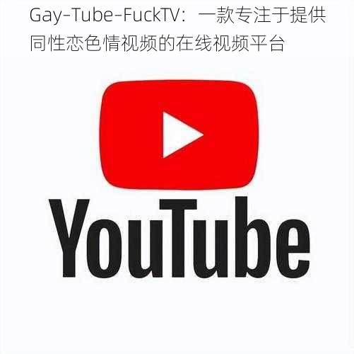 Gay–Tube–FuckTV：一款专注于提供同性恋色情视频的在线视频平台