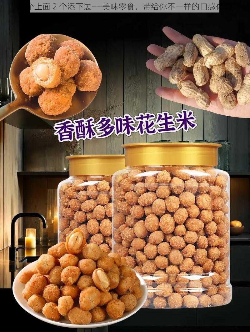 二个上面 2 个添下边——美味零食，带给你不一样的口感体验