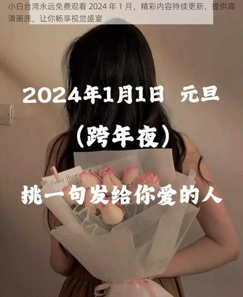 小白台湾永远免费观看 2024 年 1 月，精彩内容持续更新，提供高清画质，让你畅享视觉盛宴