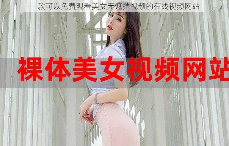 一款可以免费观看美女无遮挡视频的在线视频网站