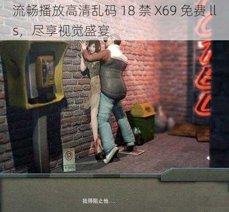 流畅播放高清乱码 18 禁 X69 免费 lls，尽享视觉盛宴