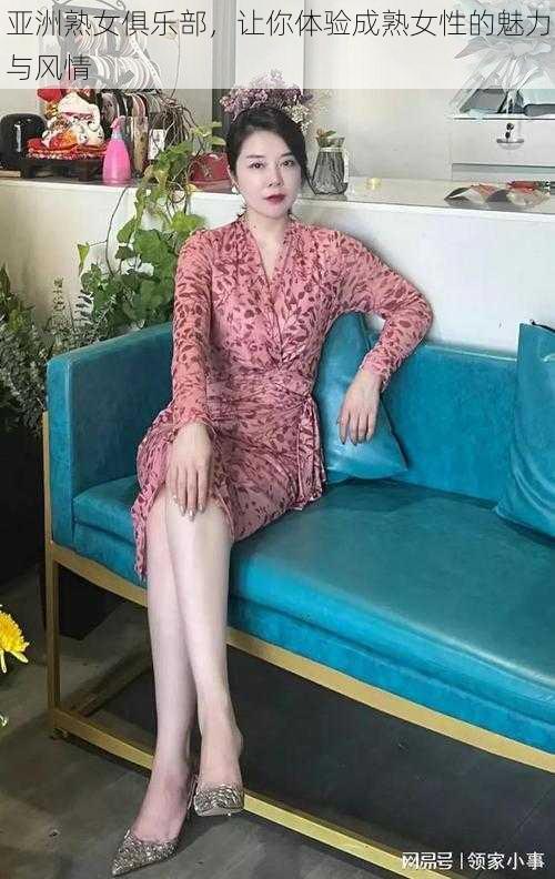 亚洲熟女俱乐部，让你体验成熟女性的魅力与风情