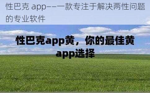 性巴克 app——一款专注于解决两性问题的专业软件