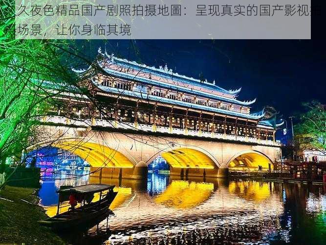 久久夜色精品国产剧照拍摄地圖：呈现真实的国产影视拍摄场景，让你身临其境