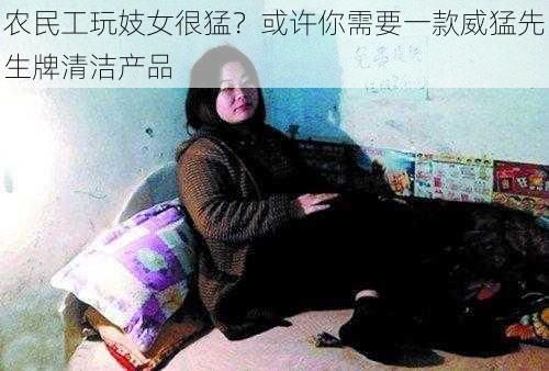 农民工玩妓女很猛？或许你需要一款威猛先生牌清洁产品