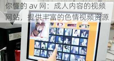 你懂的 av 网：成人内容的视频网站，提供丰富的色情视频资源