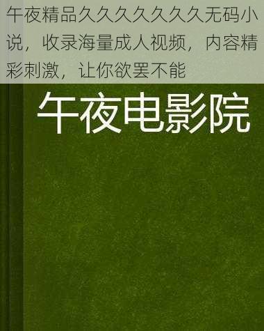 午夜精品久久久久久久久无码小说，收录海量成人视频，内容精彩刺激，让你欲罢不能