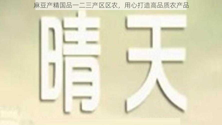 麻豆产精国品一二三产区区农，用心打造高品质农产品