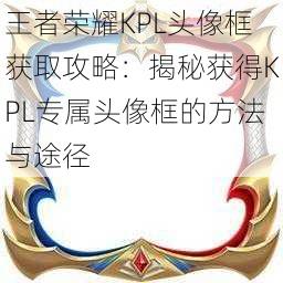 王者荣耀KPL头像框获取攻略：揭秘获得KPL专属头像框的方法与途径