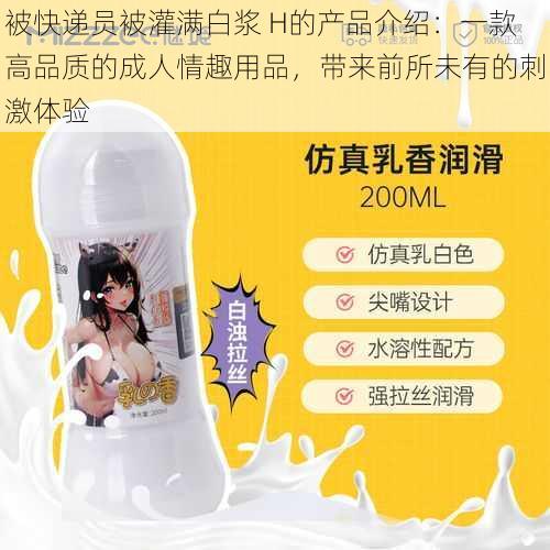 被快递员被灌满白浆 H的产品介绍：一款高品质的成人情趣用品，带来前所未有的刺激体验