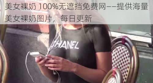 美女裸奶 100%无遮挡免费网——提供海量美女裸奶图片，每日更新