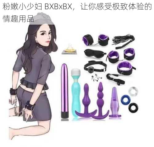 粉嫩小少妇 BXBxBX，让你感受极致体验的情趣用品