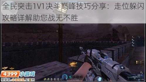 全民突击1V1决斗巅峰技巧分享：走位躲闪攻略详解助您战无不胜