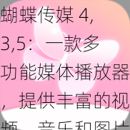 蝴蝶传媒 4,3,5：一款多功能媒体播放器，提供丰富的视频、音乐和图片资源