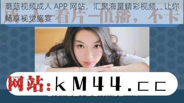 蘑菇视频成人 APP 网站，汇聚海量精彩视频，让你畅享视觉盛宴