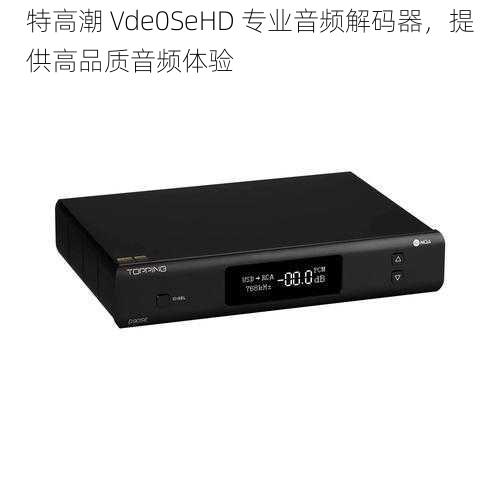 特高潮 Vde0SeHD 专业音频解码器，提供高品质音频体验