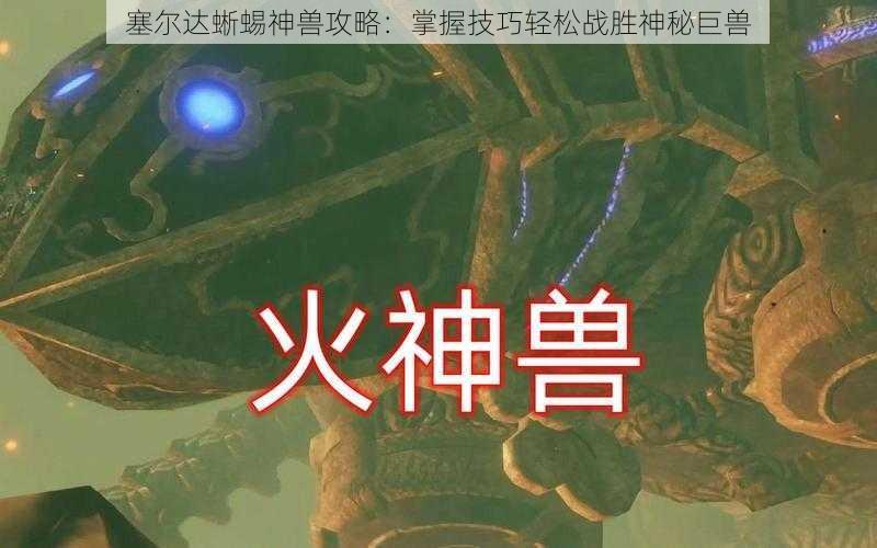 塞尔达蜥蜴神兽攻略：掌握技巧轻松战胜神秘巨兽