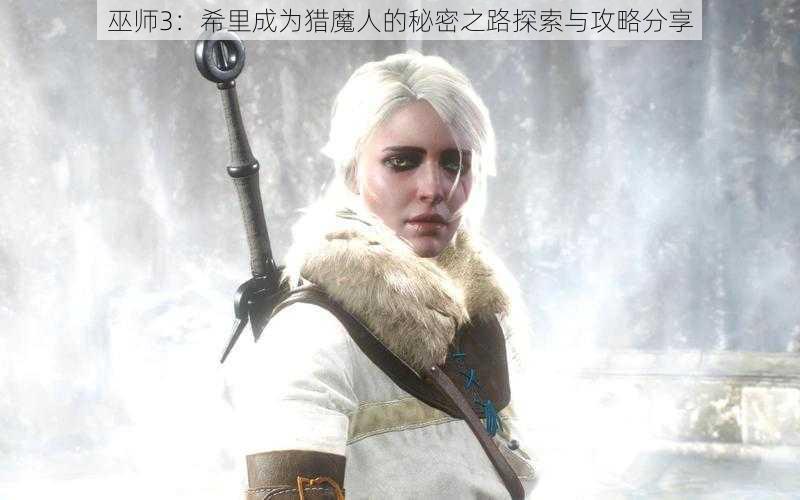 巫师3：希里成为猎魔人的秘密之路探索与攻略分享