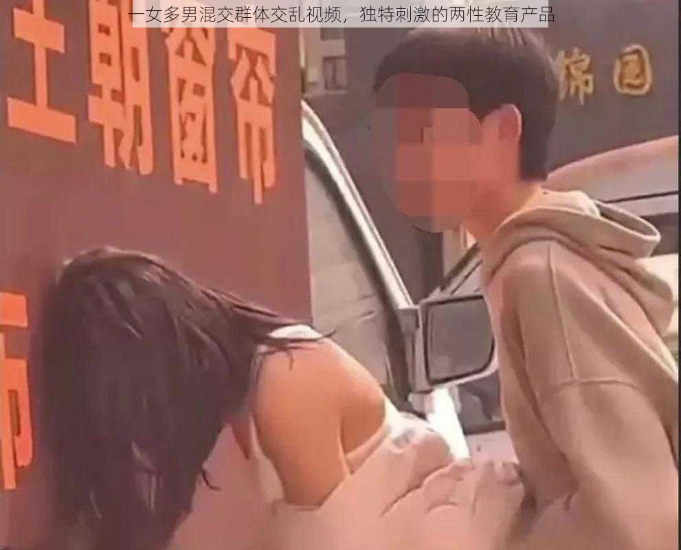 一女多男混交群体交乱视频，独特刺激的两性教育产品