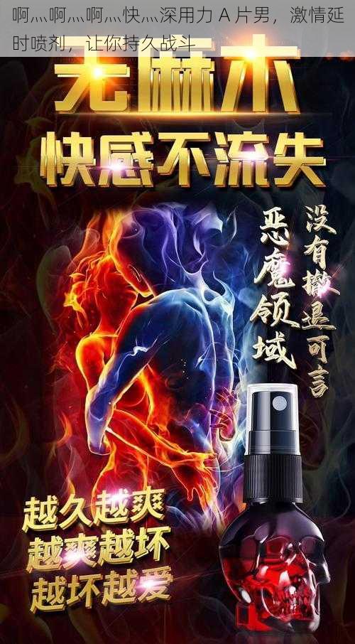 啊灬啊灬啊灬快灬深用力 A 片男，激情延时喷剂，让你持久战斗