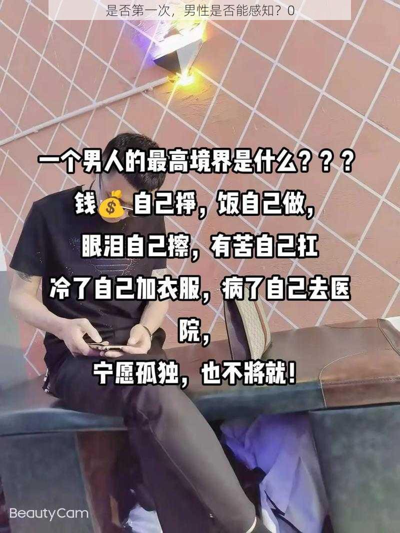 是否第一次，男性是否能感知？0