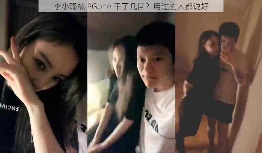 李小璐被 PGone 干了几回？用过的人都说好