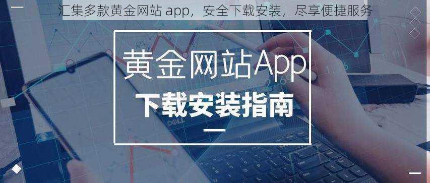 汇集多款黄金网站 app，安全下载安装，尽享便捷服务