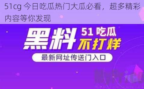 51cg 今日吃瓜热门大瓜必看，超多精彩内容等你发现