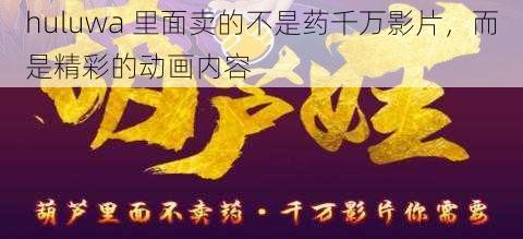 huluwa 里面卖的不是药千万影片，而是精彩的动画内容