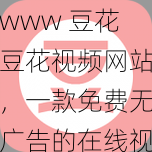 www 豆花豆花视频网站，一款免费无广告的在线视频播放 APP