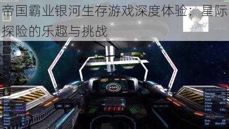 帝国霸业银河生存游戏深度体验：星际探险的乐趣与挑战