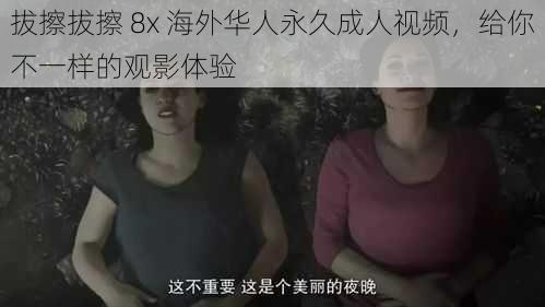 拔擦拔擦 8x 海外华人永久成人视频，给你不一样的观影体验