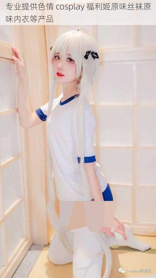 专业提供色情 cosplay 福利姬原味丝袜原味内衣等产品