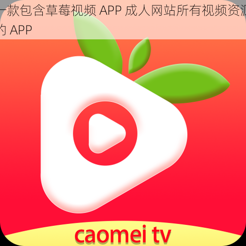 一款包含草莓视频 APP 成人网站所有视频资源的 APP