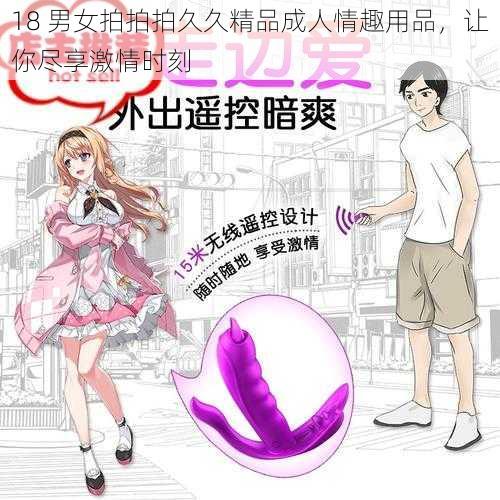 18 男女拍拍拍久久精品成人情趣用品，让你尽享激情时刻