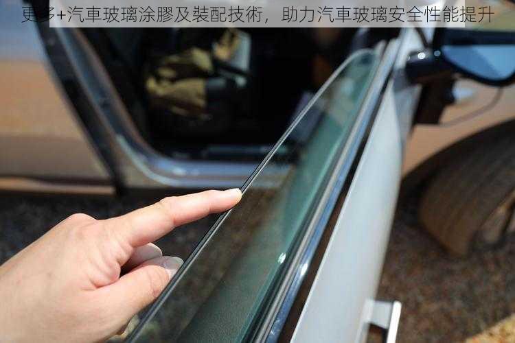 更多+汽車玻璃涂膠及裝配技術，助力汽車玻璃安全性能提升