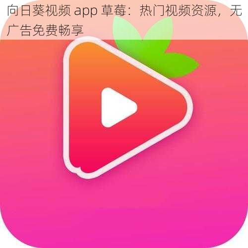 向日葵视频 app 草莓：热门视频资源，无广告免费畅享