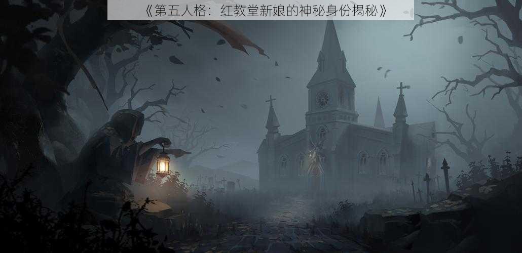 《第五人格：红教堂新娘的神秘身份揭秘》