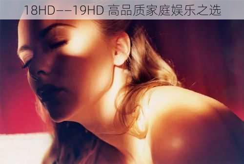 18HD――19HD 高品质家庭娱乐之选