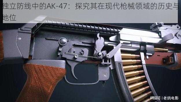 独立防线中的AK-47：探究其在现代枪械领域的历史与地位